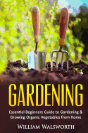 Gardening: Essential Beginners Guide to Organic Vegetable Gardening & Growing Organic Vegetables from Home