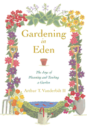 Gardening in Eden: The Joys of Planning and Tending a Garden - Vanderbilt, Arthur T