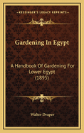 Gardening in Egypt: A Handbook of Gardening for Lower Egypt (1895)