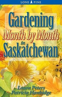 Gardening Month by Month in Saskatchewan - Peters, Laura, and Hanbidge, Patricia