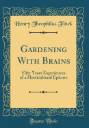 Gardening with Brains: Fifty Years Experiences of a Horticultural Epicure (Classic Reprint)