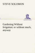 Gardening Without Irrigation: or without much, anyway