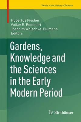 Gardens, Knowledge and the Sciences in the Early Modern Period - Fischer, Hubertus (Editor), and Remmert, Volker R (Editor), and Wolschke-Bulmahn, Joachim (Editor)