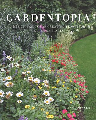 Gardentopia: Design Basics for Creating Beautiful Outdoor Spaces - Johnsen, Jan
