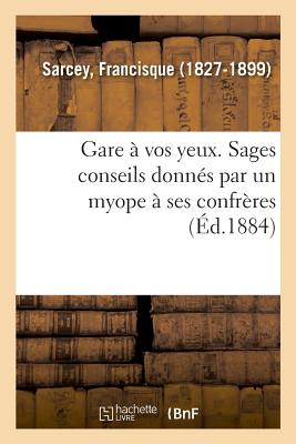 Gare  Vos Yeux. Sages Conseils Donns Par Un Myope  Ses Confrres - Sarcey, Francisque