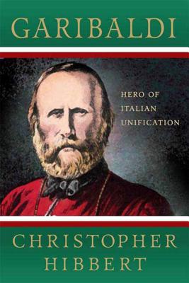 Garibaldi: Hero of Italian Unification - Hibbert, Christopher, and King, Ross (Foreword by)