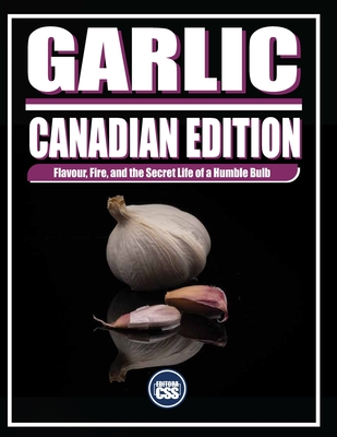Garlic: CANADIAN EDITION: Flavour, Fire, and the Secret Life of a Humble Bulb - Civis Studio Sapientia, Css Editora