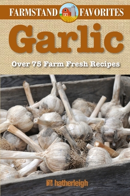 Garlic: Farmstand Favorites: Over 75 Farm-Fresh Recipes - Krusinski, Anna (Editor)