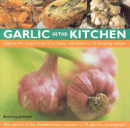 Garlic in the Kitchen: Explore the Unique Taste of a Classic Ingredient in 35 Tempting Recipes