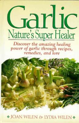 Garlic: Nature's Super Healer - Wilen, Joan, and Wilen, Lydia