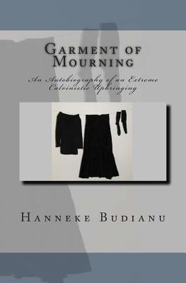 Garment of Mourning: An Autobiography of an Extreme Calvinistic Upbringing - Budianu, Hanneke