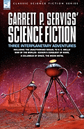 Garrett P. Serviss' Science Fiction: Three Interplanetary Adventures Including the Unnauthorised Sequel to H. G. Wells' War of the Worlds-Edison's Con