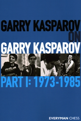 Garry Kasparov on Garry Kasparov: Part 1 - 1973-1985 - Kasparov, Garry