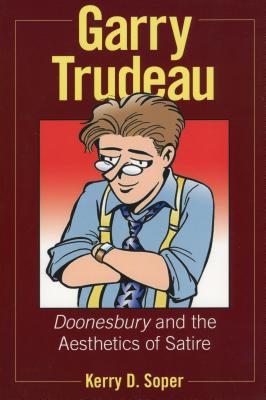 Garry Trudeau: Doonesbury and the Aesthetics of Satire - Soper, Kerry D