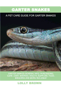 Garter Snakes: Garter Snakes General Info, Purchasing, Care, Cost, Keeping, Health, Supplies, Food, Breeding and More Included! a Pet Care Guide for Garter Snakes