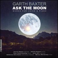 Garth Baxter: Ask the Moon - Andrew Stewart (piano); Annie Gill (soprano); Jessica Satava (soprano); Katherine Keem (soprano); Melissa Wertheimer (flute);...