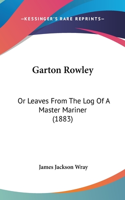 Garton Rowley: Or Leaves From The Log Of A Master Mariner (1883) - Wray, James Jackson