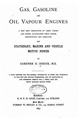 Gas, Gasoline, and Oil Vapor Engines, A New Book Descriptive of Their Theory - Hiscox, Gardner Dexter