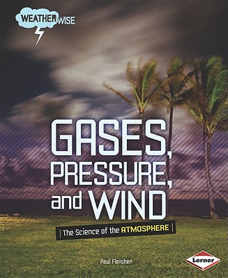 Gases, Pressure, and Wind: The Science of the Atmosphere - Fleisher, Paul