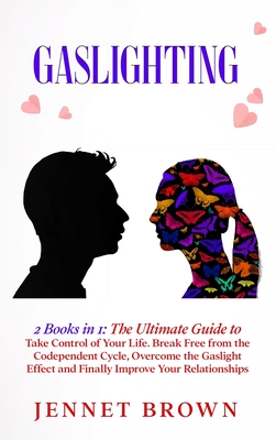 Gaslighting: 2 Books in 1: The Ultimate Guide to Take Control of Your Life. Break Free from the Codependent Cycle, Overcome the Gaslight Effect and Finally Improve Your Relationships. - Brown, Jennet