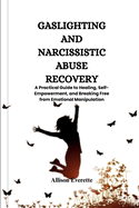 Gaslighting and Narcissistic Abuse Recovery: A Practical Guide to Healing, Self-Empowerment, and Breaking Free from Emotional Manipulation