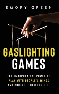 Gaslighting Games: The Manipulative Power to Play with People's Minds and Control Them for Life - Green, Emory