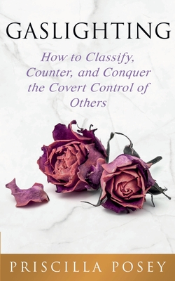 Gaslighting: How to Classify, Counter, and Conquer the Covert Control of Others - Posey, Priscilla