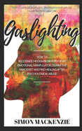 Gaslighting: How to Recognize Hidden Behaviors of an Emotional Manipulator, Disarm the Narcissist and Find Healing after Psychological Abuse