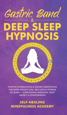 Gastric Band & Deep Sleep Hypnosis: Positive Affirmations & Guided Meditations For Rapid Weight Loss, Self-Love & Extreme Fat Burn+ Overcoming Insomnia, Body Anxiety & Overthinking - Self-Healing Mindfulness Academy
