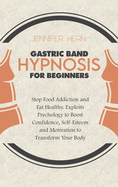 Gastric Band Hypnosis for Beginners: Stop Food Addiction and Eat Healthy. Exploits Psychology to Boost Confidence, Self-Esteem and Motivation to Transform Your Body