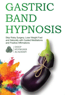 Gastric Band Hypnosis: Skip Risky Surgery, Lose Weight Fast and Naturally with Guided Meditations and Positive Affirmations