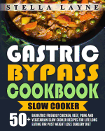 Gastric Bypass Cookbook: Slow Cooker - 50+ Bariatric-Friendly Chicken, Beef, Pork and Vegetarian Slow Cooker Recipes for Life Long Eating for Post Weight Loss Surgery Diet