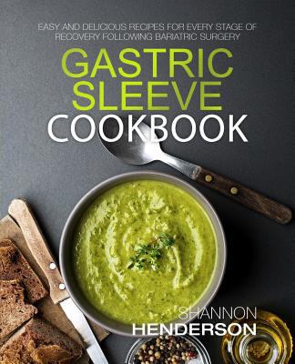 Gastric Sleeve Cookbook: Easy and Delicious Recipes for Every Stage of Recovery Following Bariatric Surgery - Henderson, Shannon