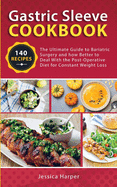 Gastric Sleeve Cookbook: The Ultimate Guide to Bariatric Surgery and how Better to Deal with the Post-Operative Diet for Constant Weight Loss