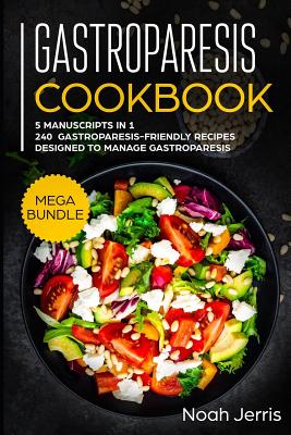 Gastroparesis Cookbook: MEGA BUNDLE - 5 Manuscripts in 1 - 240+ Gastroparesis -friendly recipes designed to manage Gastroparesis - Jerris, Noah
