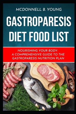 Gastroparesis Diet Food List: Nourishing Your Body: A Comprehensive Guide to the Gastroparesis Nutrition Plan - Young, McDonnell B