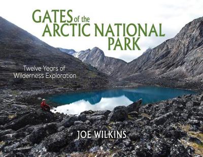 Gates of the Arctic National Park: Twelve Years of Wilderness Exploration - Wilkins, Joe (Photographer)