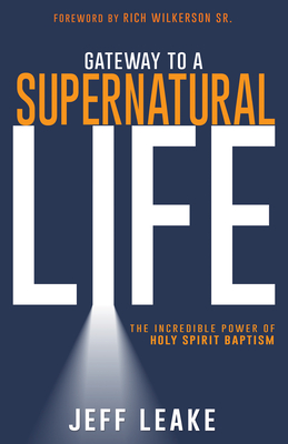 Gateway to a Supernatural Life: The Incredible Power of Holy Spirit Baptism - Leake, Jeff, and Wilkerson, Rich, Dr. (Foreword by)