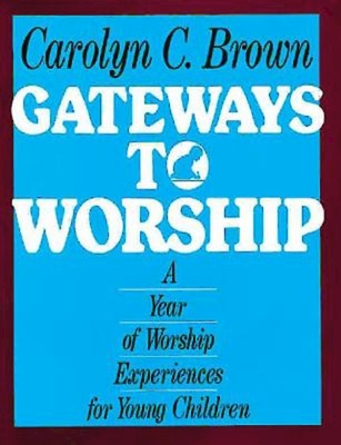 Gateways to Worship: A Year of Worship Experiences for Young Children - Brown, Carolyn C