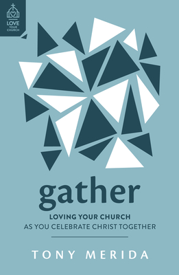 Gather: Loving Your Church as You Celebrate Christ Together - Merida, Tony, and Platt, David (Foreword by)