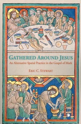 Gathered Around Jesus: An Alternative Spatial Practice in the Gospel of Mark - Stewart, Eric C