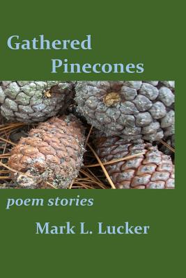 Gathered Pinecones: poem stories - Lucker, Mark L