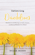 Gathering Dandelions: Meditations and Musings on Faith, Fracture, and Beauty Mistaken for a Weed