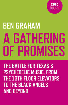 Gathering of Promises, A - The Battle for Texas`s Psychedelic Music, from The 13th Floor Elevators to The Black Angels and Beyond - Graham, Ben