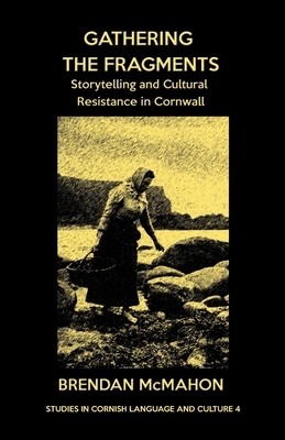 Gathering the Fragments: Storytelling and Cultural Resistance in Cornwall - McMahon, Brendan, and Kent, Alan M (Foreword by)