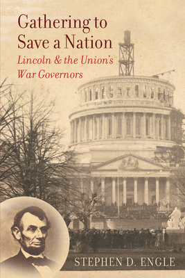 Gathering to Save a Nation: Lincoln and the Union's War Governors - Engle, Stephen D