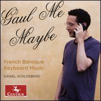 Gaul Me Maybe: French Baroque Keyboard Music - Daniel Schlosberg (piano)