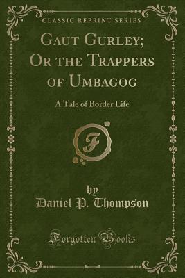 Gaut Gurley; Or the Trappers of Umbagog: A Tale of Border Life (Classic Reprint) - Thompson, Daniel P