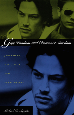 Gay Fandom and Crossover Stardom: James Dean, Mel Gibson, and Keanu Reeves - Deangelis, Michael