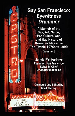 Gay San Francisco: Eyewitness Drummer Vol. 1 - A Memoir of the Sex, Art, Salon, Pop Culture War, and Gay History of Drummer Magazine: The - Fritscher, Jack, and Hemry, Mark (Editor), and Lucie-Smith, Edward (Introduction by)
